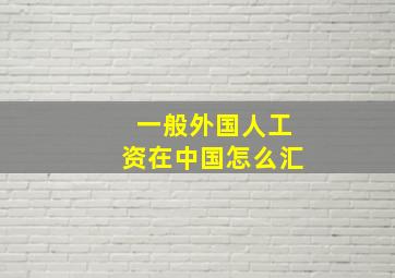 一般外国人工资在中国怎么汇