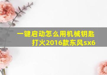 一键启动怎么用机械钥匙打火2016款东风sx6