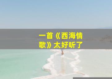 一首《西海情歌》太好听了