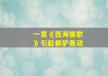 一首《西海情歌》引起朝驴轰动