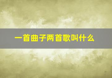 一首曲子两首歌叫什么