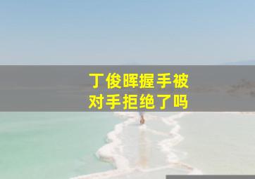 丁俊晖握手被对手拒绝了吗