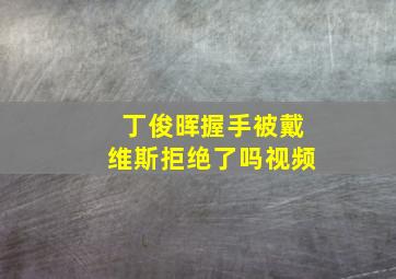 丁俊晖握手被戴维斯拒绝了吗视频