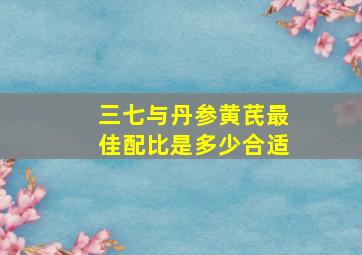 三七与丹参黄芪最佳配比是多少合适