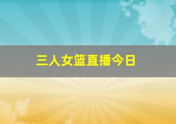 三人女篮直播今日