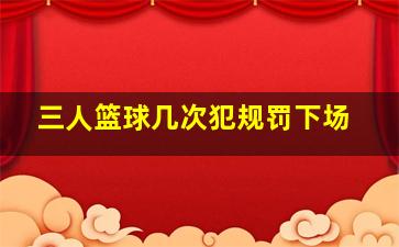 三人篮球几次犯规罚下场