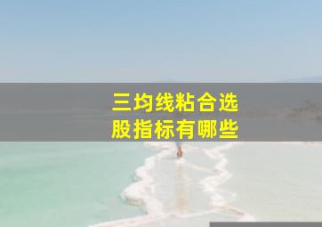 三均线粘合选股指标有哪些