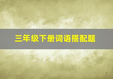 三年级下册词语搭配题