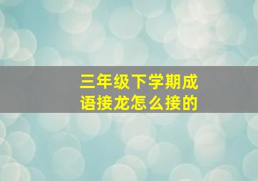 三年级下学期成语接龙怎么接的