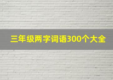 三年级两字词语300个大全