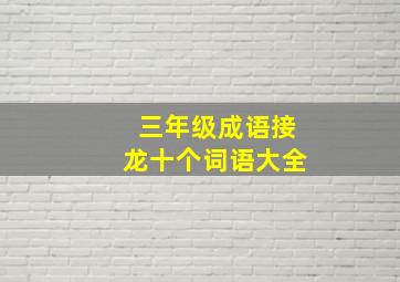 三年级成语接龙十个词语大全