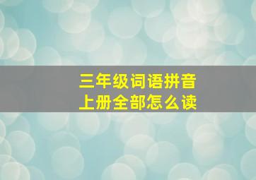 三年级词语拼音上册全部怎么读