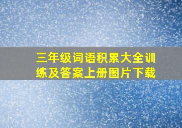 三年级词语积累大全训练及答案上册图片下载