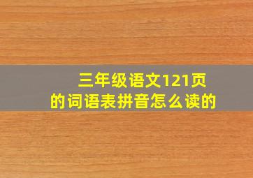 三年级语文121页的词语表拼音怎么读的