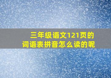 三年级语文121页的词语表拼音怎么读的呢