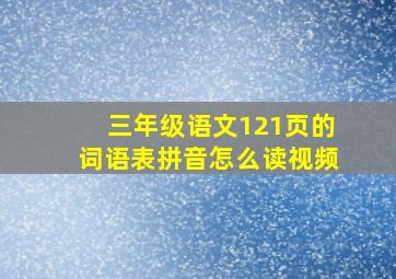 三年级语文121页的词语表拼音怎么读视频