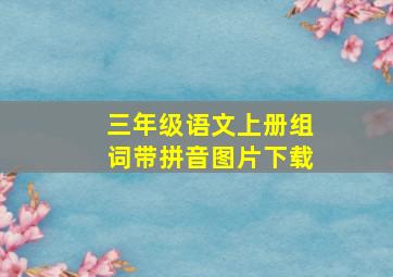 三年级语文上册组词带拼音图片下载