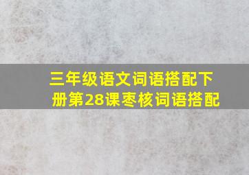 三年级语文词语搭配下册第28课枣核词语搭配