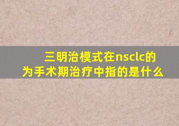 三明治模式在nsclc的为手术期治疗中指的是什么