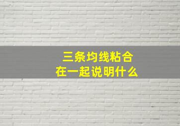 三条均线粘合在一起说明什么