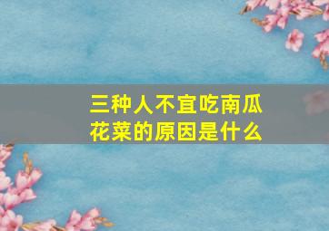 三种人不宜吃南瓜花菜的原因是什么