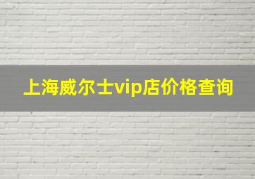 上海威尔士vip店价格查询