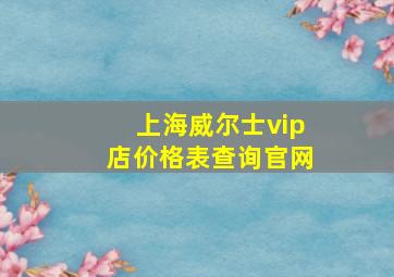 上海威尔士vip店价格表查询官网