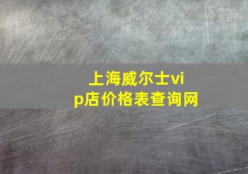 上海威尔士vip店价格表查询网