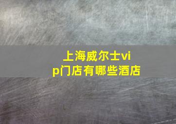 上海威尔士vip门店有哪些酒店