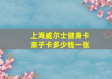 上海威尔士健身卡亲子卡多少钱一张