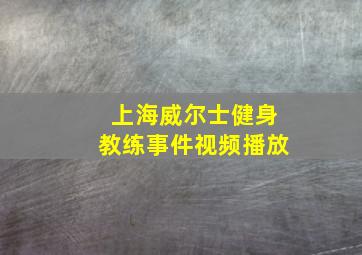 上海威尔士健身教练事件视频播放