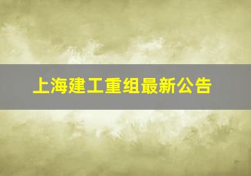 上海建工重组最新公告