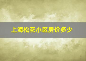 上海松花小区房价多少