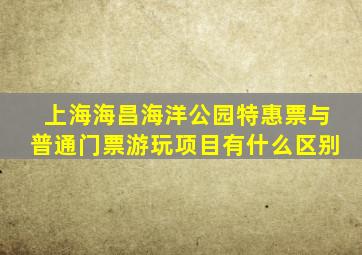 上海海昌海洋公园特惠票与普通门票游玩项目有什么区别