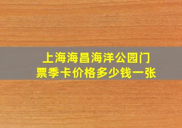 上海海昌海洋公园门票季卡价格多少钱一张