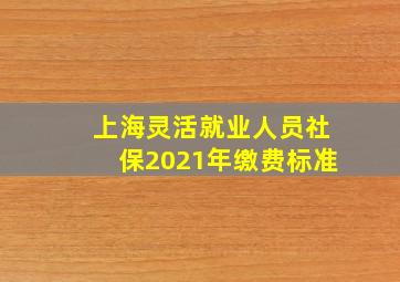 上海灵活就业人员社保2021年缴费标准