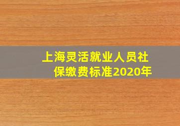 上海灵活就业人员社保缴费标准2020年