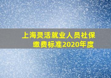 上海灵活就业人员社保缴费标准2020年度