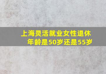 上海灵活就业女性退休年龄是50岁还是55岁