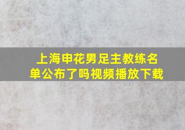 上海申花男足主教练名单公布了吗视频播放下载