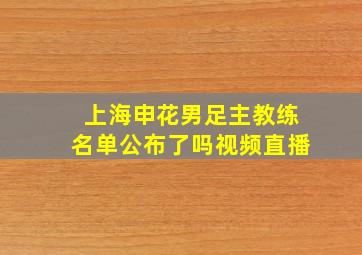 上海申花男足主教练名单公布了吗视频直播