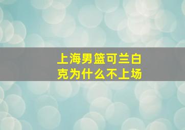 上海男篮可兰白克为什么不上场