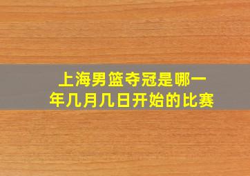 上海男篮夺冠是哪一年几月几日开始的比赛