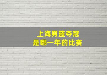 上海男篮夺冠是哪一年的比赛