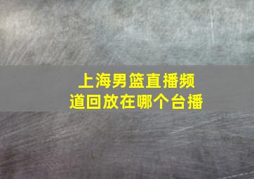 上海男篮直播频道回放在哪个台播