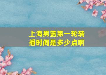 上海男篮第一轮转播时间是多少点啊