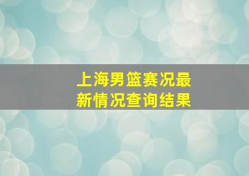 上海男篮赛况最新情况查询结果