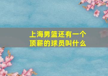 上海男篮还有一个顶薪的球员叫什么