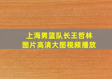 上海男篮队长王哲林图片高清大图视频播放