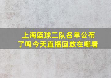 上海篮球二队名单公布了吗今天直播回放在哪看